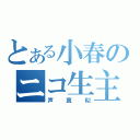 とある小春のニコ生主（声真似）