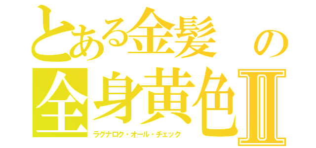 とある金髪　の全身黄色Ⅱ（ラグナロク・オール・チェック　）