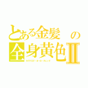 とある金髪　の全身黄色Ⅱ（ラグナロク・オール・チェック　）