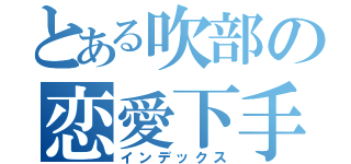 とある吹部の恋愛下手（インデックス）