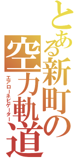 とある新町の空力軌道（エアローネビゲーター）