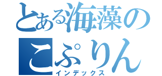 とある海藻のこぷりん（インデックス）