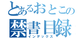 とあるおとこの禁書目録（インデックス）