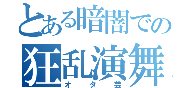 とある暗闇での狂乱演舞（オタ芸）