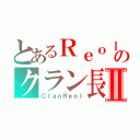 とあるＲｅｏｌのクラン長Ⅱ（ＣｌａｎＲｅｏｌ）