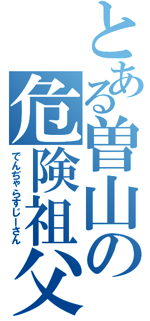 とある曽山の危険祖父（でんぢゃらすじーさん）