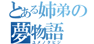 とある姉弟の夢物語（ユメノタビジ）