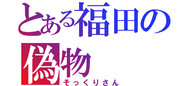 とある福田の偽物（そっくりさん）