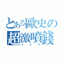 とある歐史の超激噴錢（１２３）