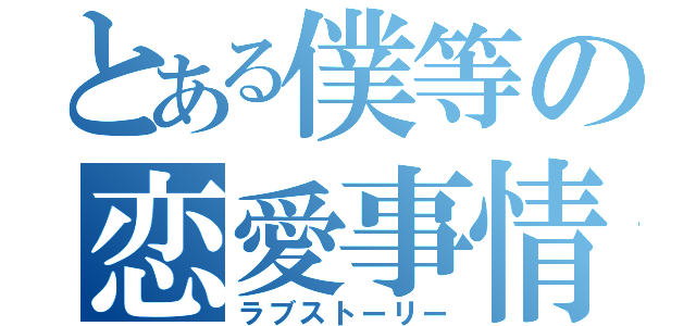 とある僕等の恋愛事情（ラブストーリー）