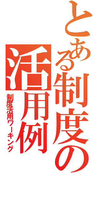 とある制度の活用例（制度活用ワーキング）