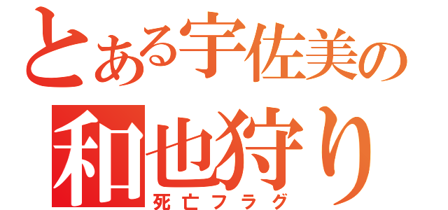 とある宇佐美の和也狩り（死亡フラグ）