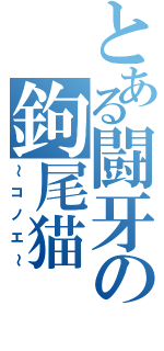 とある闘牙の鉤尾猫（～コノエ～）