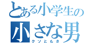 とある小学生の小さな男（クソともき）