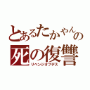 とあるたかやんの死の復讐（リベンジオブデス）