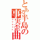 とある半島の事実歪曲（コリエイト）