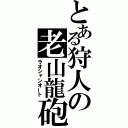 とある狩人の老山龍砲（ラオシャンオート）