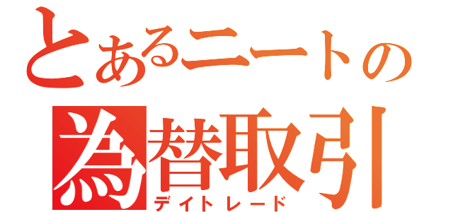 とあるニートの為替取引（デイトレード）