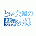 とある会鏡の禁黙示録（ゼルカイチョーロ）