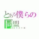 とある僕らの同盟（カラオケ団）