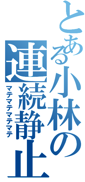 とある小林の連続静止（マテマテマテマテ）