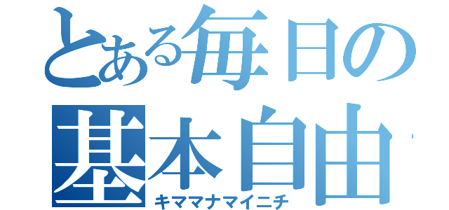 とある毎日の基本自由（キママナマイニチ）