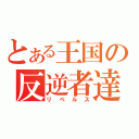 とある王国の反逆者達（リベルス）