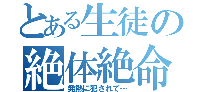 とある生徒の絶体絶命（発熱に犯されて…）