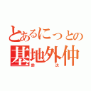 とあるにっとの基地外仲間（鈴汰）