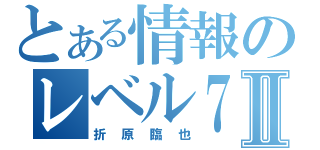 とある情報のレベル７Ⅱ（折原臨也）