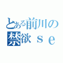 とある前川の禁欲ｓｅｘ（）