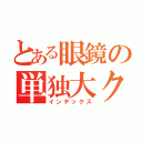 とある眼鏡の単独大クラッシュ（インデックス）