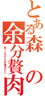 とある森の余分贅肉（歌ってるのになぜ痩せない？）