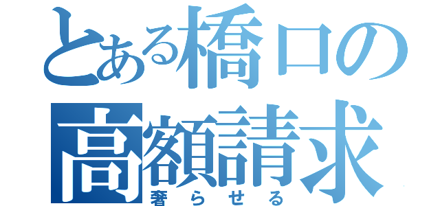 とある橋口の高額請求（奢らせる）