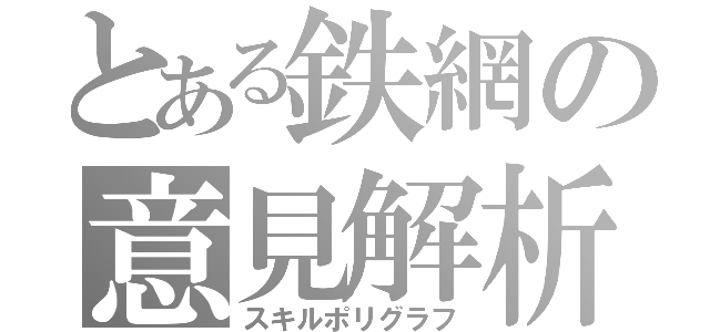 とある鉄網の意見解析（スキルポリグラフ）