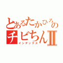 とあるたかひろのチビちんⅡ（インデックス）