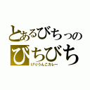 とあるびちっのびちびち（げりうんこカレー）