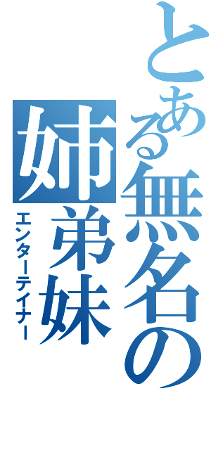 とある無名の姉弟妹（エンターテイナー）