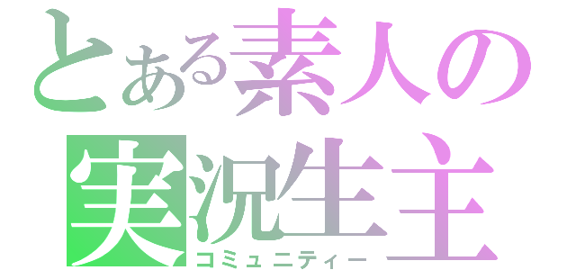 とある素人の実況生主（コミュニティー）