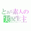 とある素人の実況生主（コミュニティー）