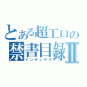 とある超工口の禁書目録Ⅱ（インデックス）