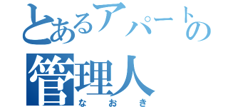 とあるアパートの管理人（なおき）