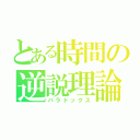 とある時間の逆説理論（パラドックス）