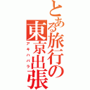 とある旅行の東京出張（アキハバラ）