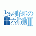 とある野郎の十六指動Ⅱ（ジョビート）