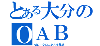 とある大分のＯＡＢ（ゼロ・クロニクルを放送）