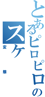 とあるピロピロのスケ（変態）