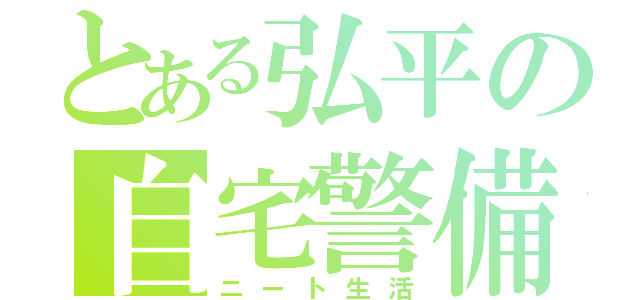 とある弘平の自宅警備（ニート生活）