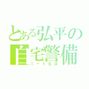 とある弘平の自宅警備（ニート生活）