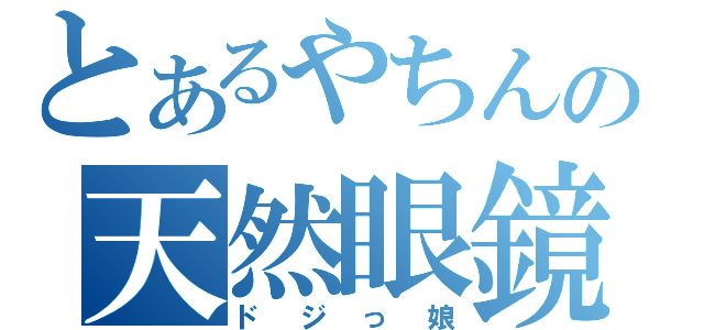 とあるやちんの天然眼鏡（ドジっ娘）